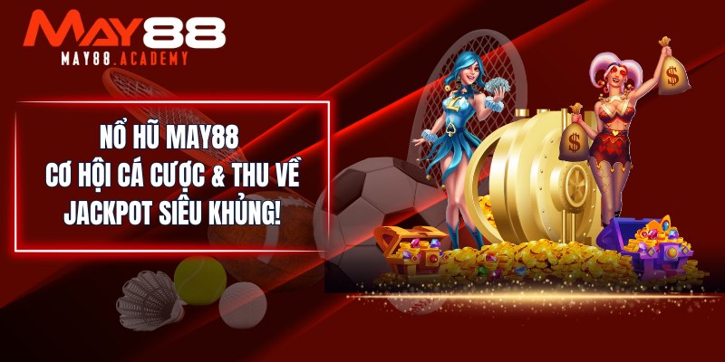 No Hu May88 Co Hoi Ca Cuoc Thu Ve Jackpot Sieu Khung